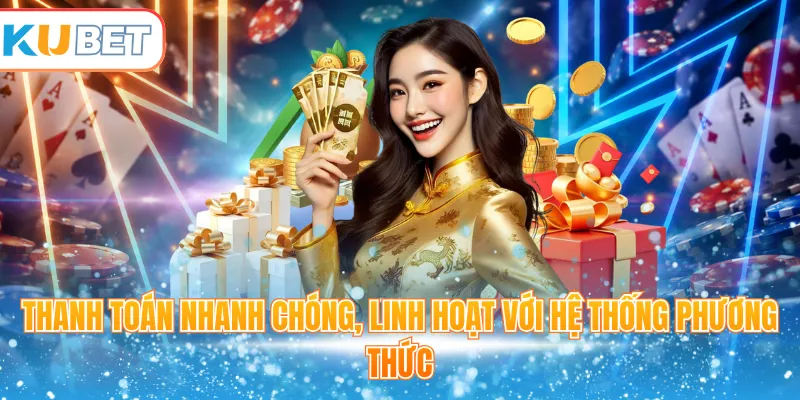 Thanh toán nhanh chóng, linh hoạt với hệ thống phương thức 